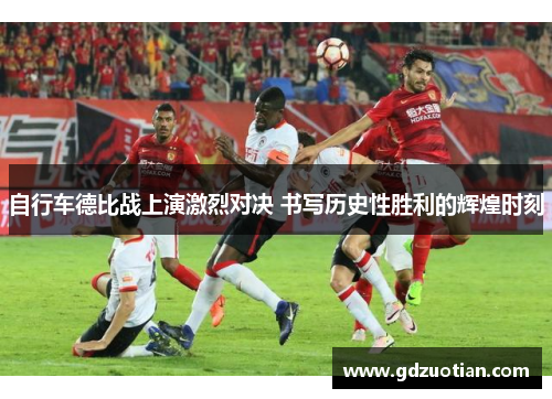 自行车德比战上演激烈对决 书写历史性胜利的辉煌时刻