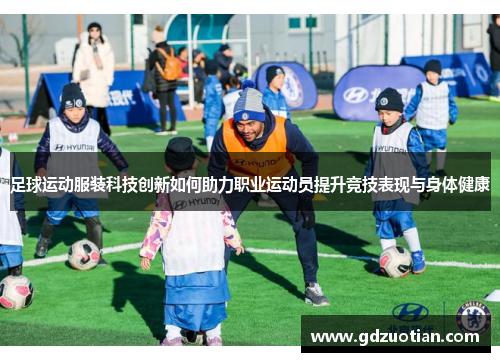 足球运动服装科技创新如何助力职业运动员提升竞技表现与身体健康