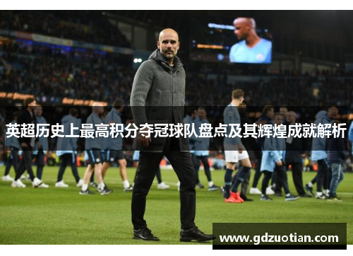 英超历史上最高积分夺冠球队盘点及其辉煌成就解析