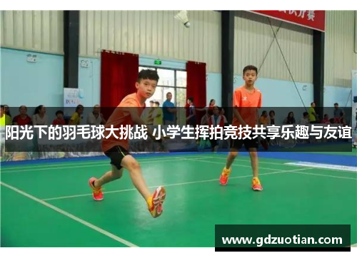 阳光下的羽毛球大挑战 小学生挥拍竞技共享乐趣与友谊